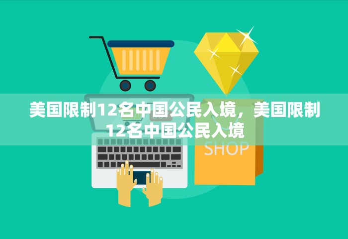 美国限制12名中国公民入境，美国限制12名中国公民入境