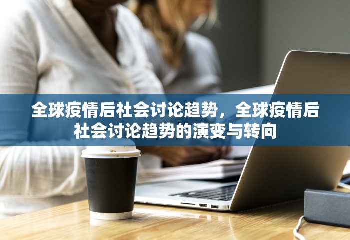 全球疫情后社会讨论趋势，全球疫情后社会讨论趋势的演变与转向