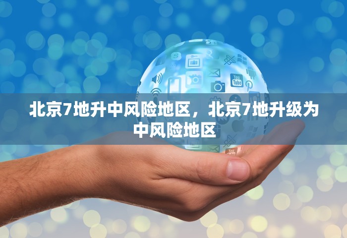 北京7地升中风险地区	，北京7地升级为中风险地区