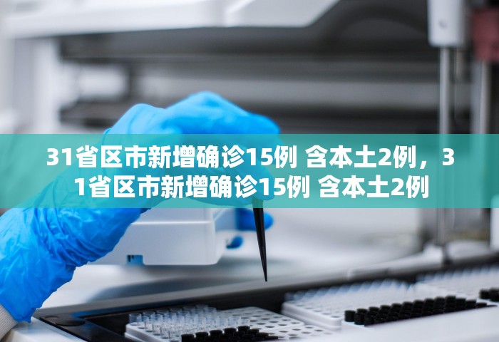 31省区市新增确诊15例 含本土2例，31省区市新增确诊15例 含本土2例