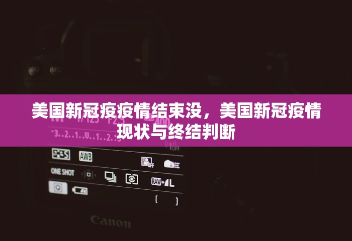 美国新冠疫疫情结束没，美国新冠疫情现状与终结判断