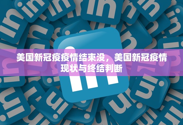 美国新冠疫疫情结束没，美国新冠疫情现状与终结判断