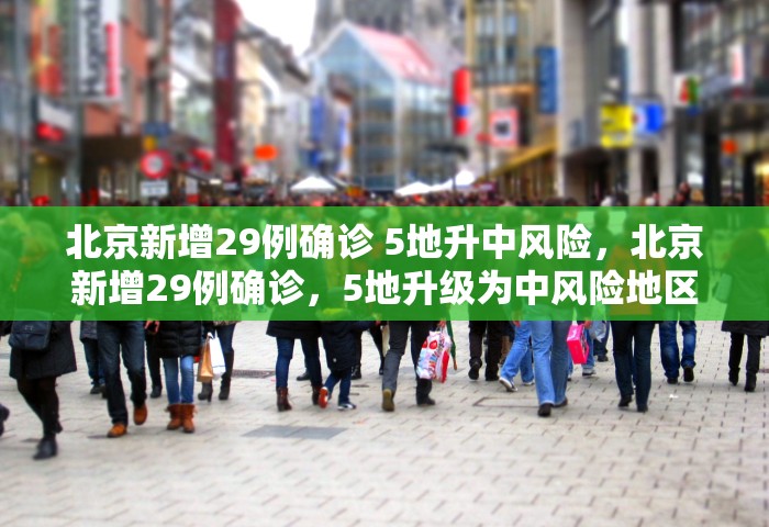 北京新增29例确诊 5地升中风险，北京新增29例确诊，5地升级为中风险地区