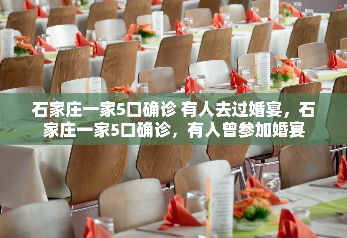 石家庄一家5口确诊 有人去过婚宴	，石家庄一家5口确诊，有人曾参加婚宴
