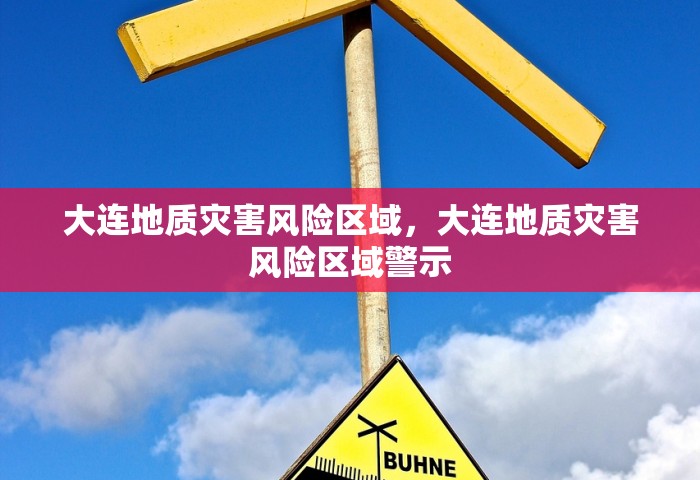 大连地质灾害风险区域	，大连地质灾害风险区域警示