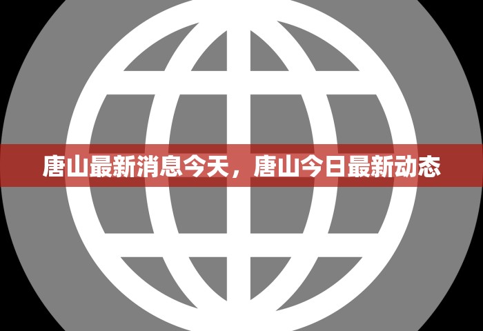 唐山最新消息今天	，唐山今日最新动态