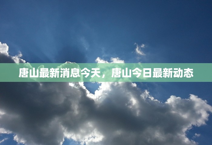 唐山最新消息今天，唐山今日最新动态
