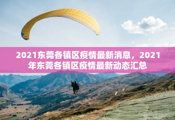 2021东莞各镇区疫情最新消息	，2021年东莞各镇区疫情最新动态汇总