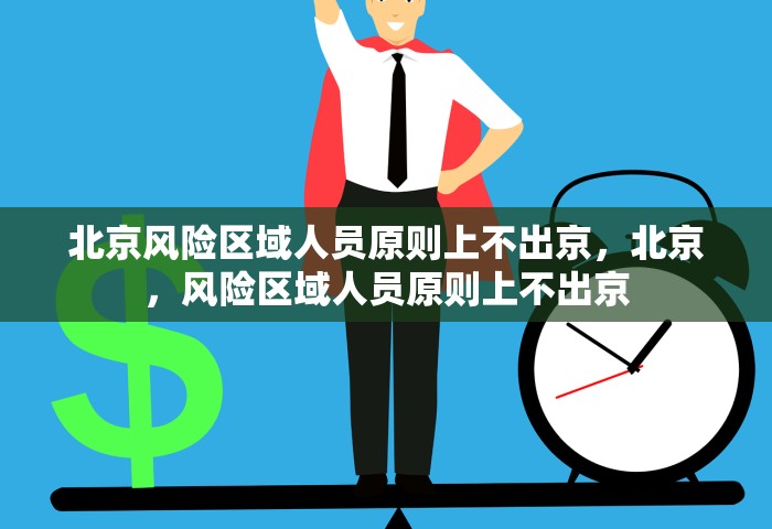 北京风险区域人员原则上不出京，北京	，风险区域人员原则上不出京