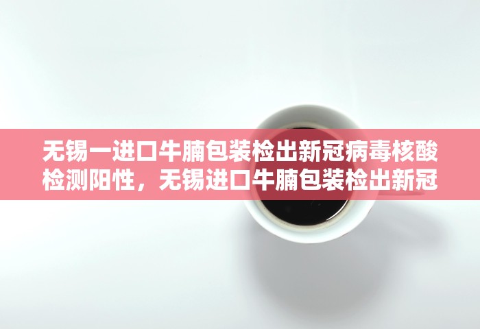 无锡一进口牛腩包装检出新冠病毒核酸检测阳性，无锡进口牛腩包装检出新冠核酸阳性