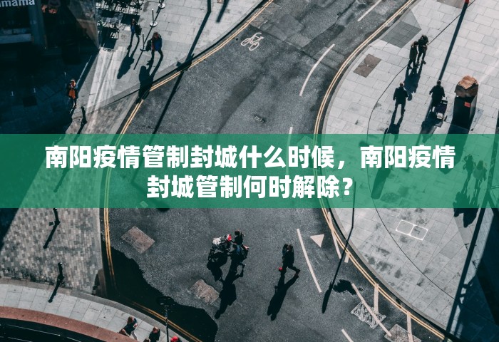 南阳疫情管制封城什么时候，南阳疫情封城管制何时解除？
