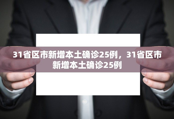31省区市新增本土确诊25例，31省区市新增本土确诊25例