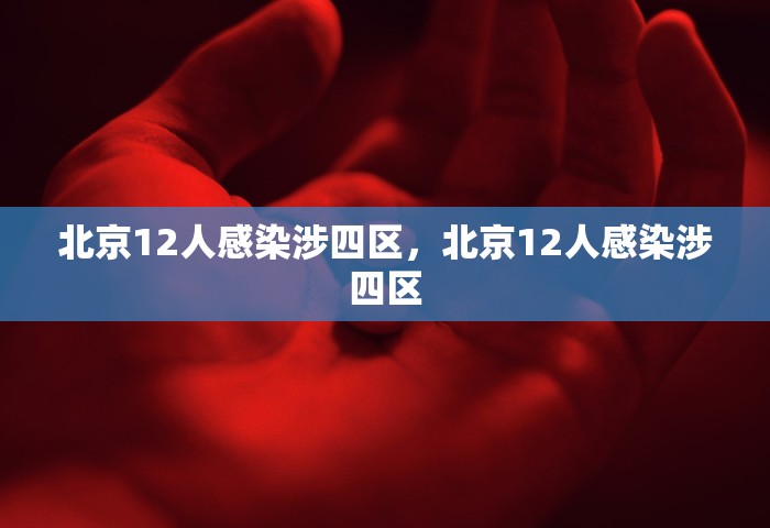 北京12人感染涉四区，北京12人感染涉四区