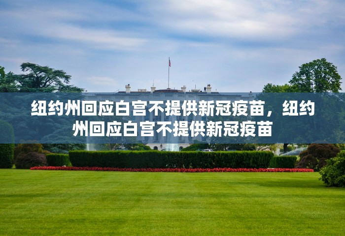 纽约州回应白宫不提供新冠疫苗，纽约州回应白宫不提供新冠疫苗