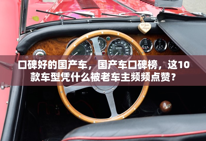 口碑好的国产车，国产车口碑榜	，这10款车型凭什么被老车主频频点赞？