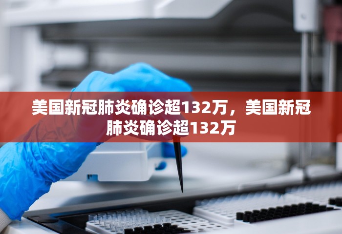 美国新冠肺炎确诊超132万，美国新冠肺炎确诊超132万