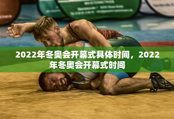 2022年冬奥会开幕式具体时间，2022年冬奥会开幕式时间