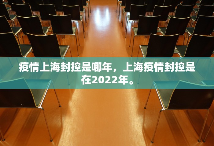 疫情上海封控是哪年，上海疫情封控是在2022年。