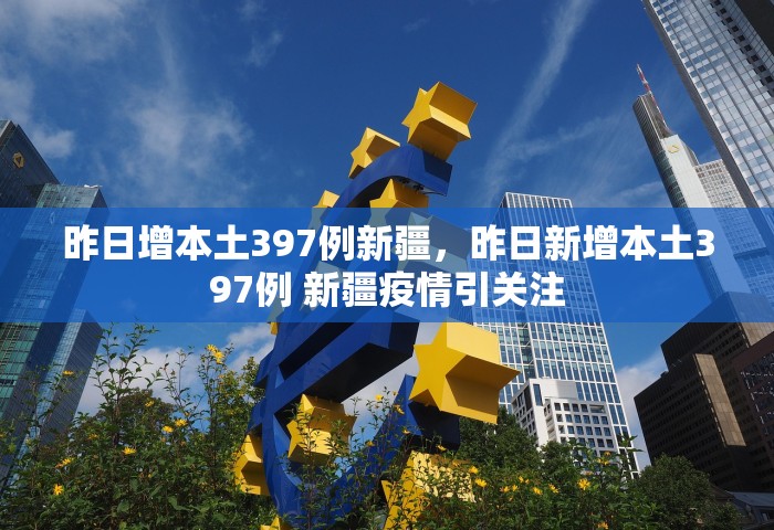昨日增本土397例新疆，昨日新增本土397例 新疆疫情引关注
