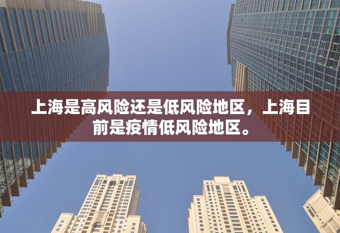上海是高风险还是低风险地区，上海目前是疫情低风险地区。