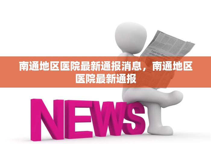 南通地区医院最新通报消息，南通地区医院最新通报