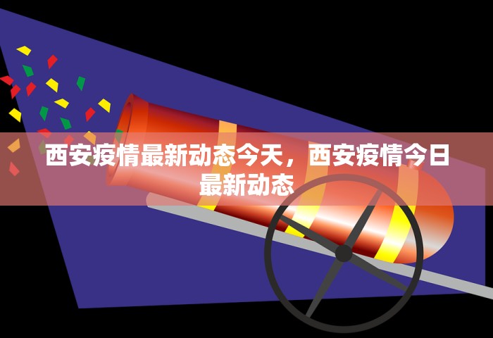 西安疫情最新动态今天	，西安疫情今日最新动态