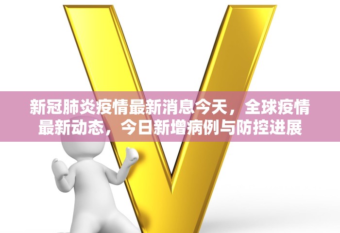 新冠肺炎疫情最新消息今天	，全球疫情最新动态，今日新增病例与防控进展