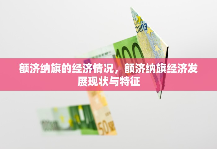 额济纳旗的经济情况，额济纳旗经济发展现状与特征
