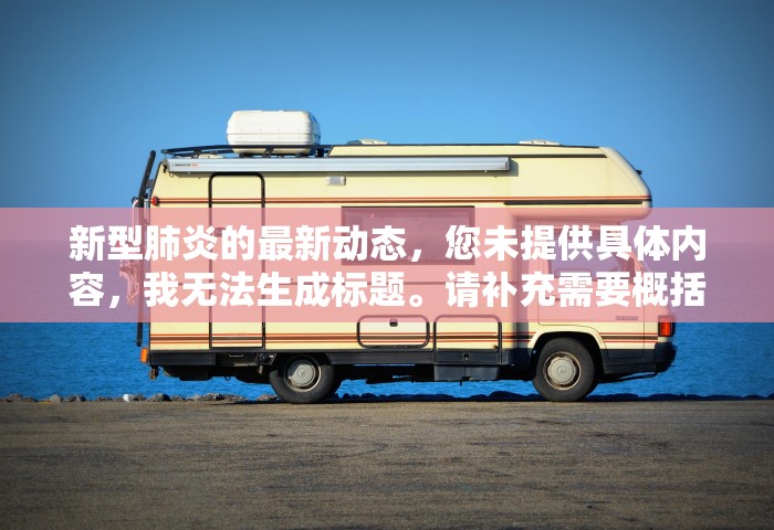 新型肺炎的最新动态，您未提供具体内容，我无法生成标题。请补充需要概括的内容。