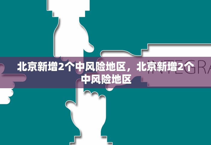 北京新增2个中风险地区，北京新增2个中风险地区