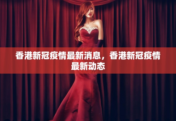 香港新冠疫情最新消息，香港新冠疫情最新动态