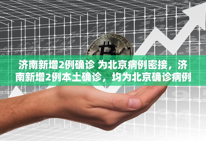 济南新增2例确诊 为北京病例密接，济南新增2例本土确诊，均为北京确诊病例密接者