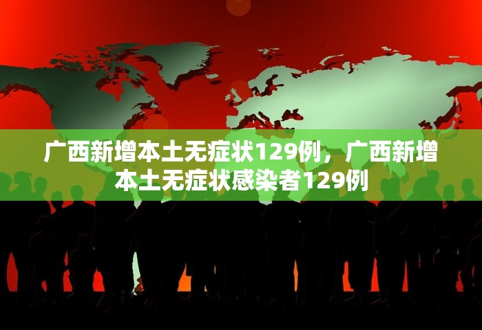 广西新增本土无症状129例，广西新增本土无症状感染者129例