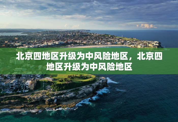 北京四地区升级为中风险地区，北京四地区升级为中风险地区