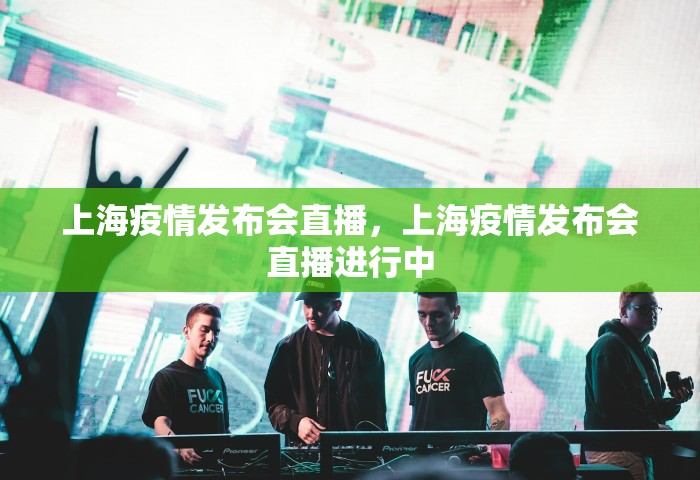 上海疫情发布会直播，上海疫情发布会直播进行中