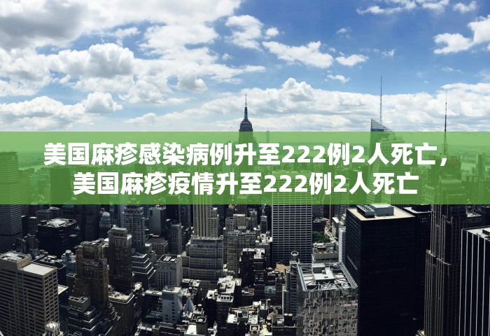 美国麻疹感染病例升至222例2人死亡，美国麻疹疫情升至222例2人死亡