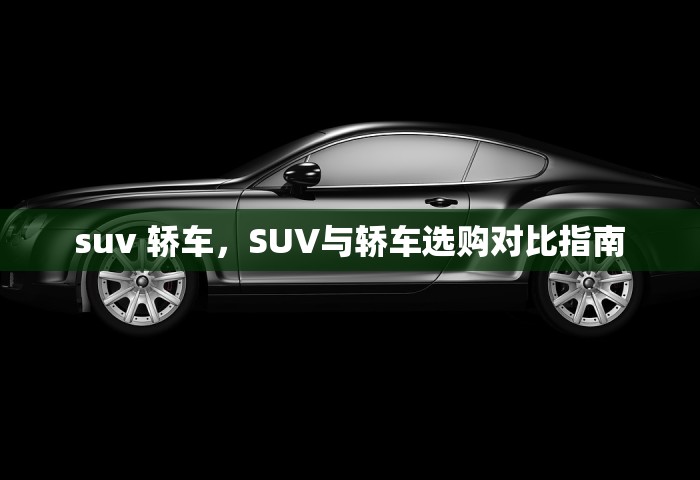 suv 轿车	，SUV与轿车选购对比指南