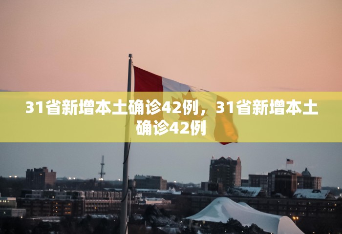 31省新增本土确诊42例，31省新增本土确诊42例