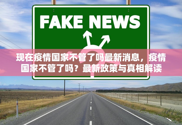 现在疫情国家不管了吗最新消息，疫情国家不管了吗？最新政策与真相解读
