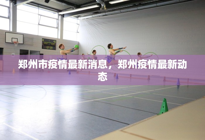 郑州市疫情最新消息	，郑州疫情最新动态