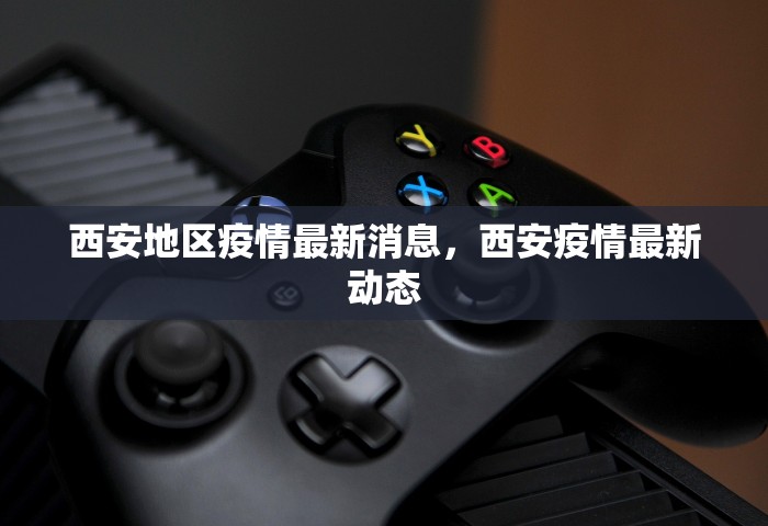 西安地区疫情最新消息	，西安疫情最新动态