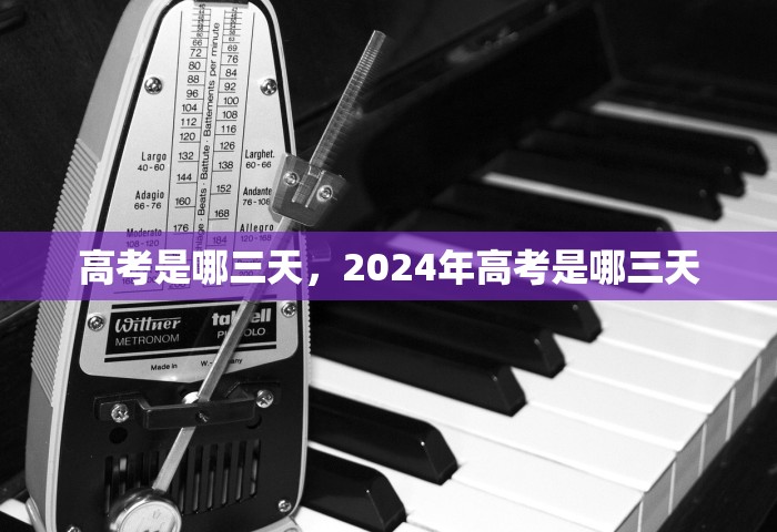 高考是哪三天，2024年高考是哪三天