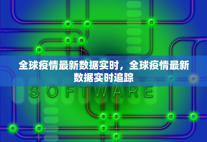 全球疫情最新数据实时，全球疫情最新数据实时追踪
