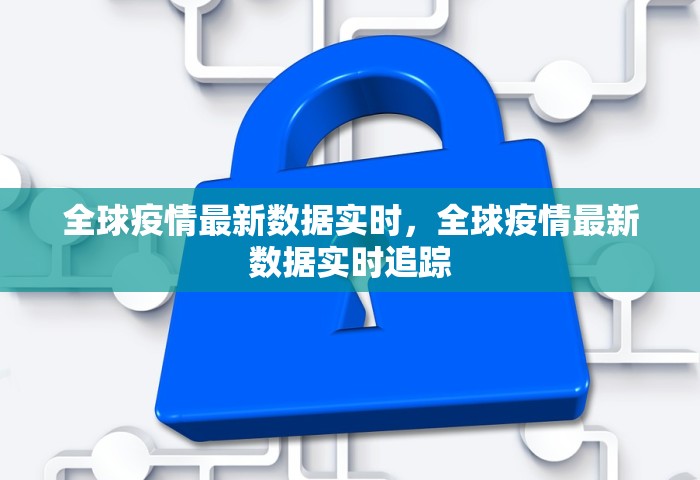 全球疫情最新数据实时，全球疫情最新数据实时追踪