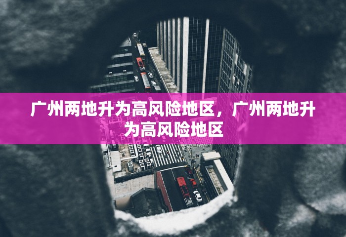 广州两地升为高风险地区	，广州两地升为高风险地区