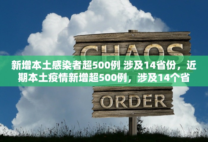 新增本土感染者超500例 涉及14省份	，近期本土疫情新增超500例，涉及14个省份