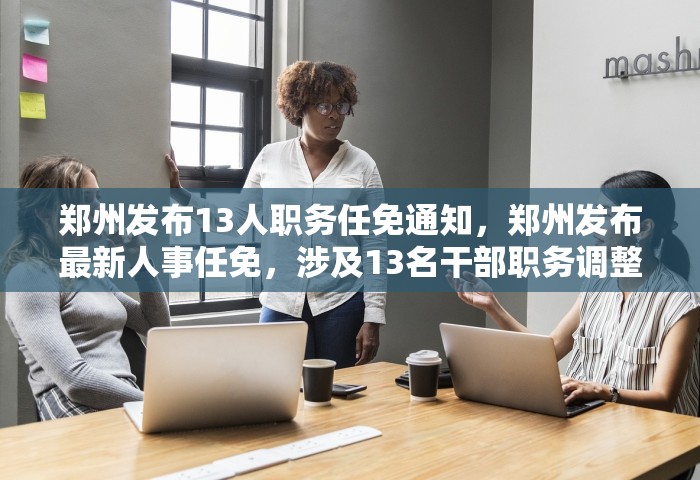 郑州发布13人职务任免通知，郑州发布最新人事任免	，涉及13名干部职务调整