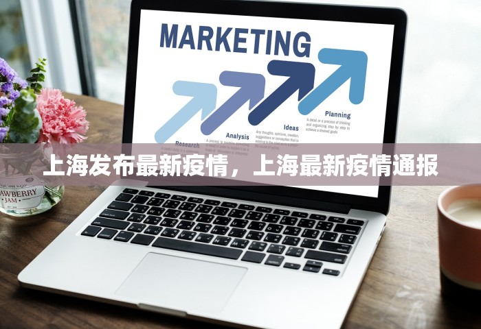 上海发布最新疫情，上海最新疫情通报
