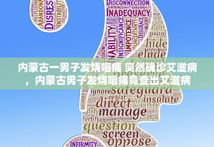内蒙古一男子发烧咽痛 突然确诊艾滋病	，内蒙古男子发烧咽痛竟查出艾滋病