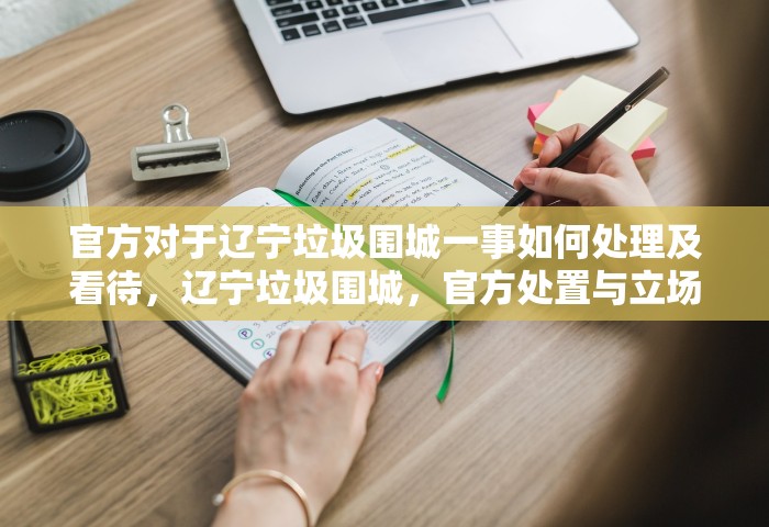 官方对于辽宁垃圾围城一事如何处理及看待，辽宁垃圾围城	，官方处置与立场
